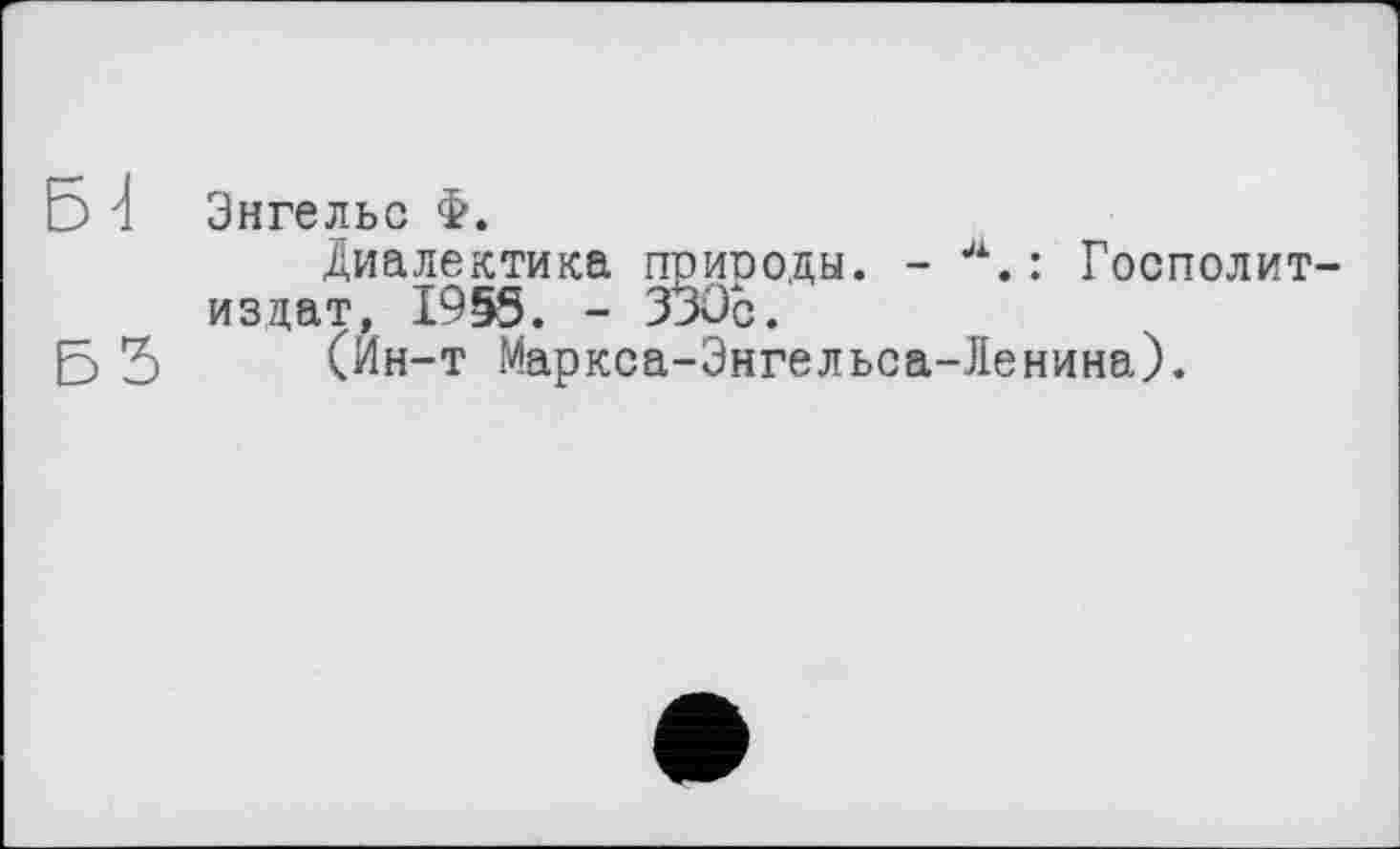 ﻿Энгельс Ф.
Диалектика приводы. -	: Госполит-
издат, 1955. - 330с.
(Ин-т Маркса-Энгельса-Ленина).